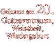 Geboren am 20. Gottesvertrauen, Weissheit, Wiedergeburt