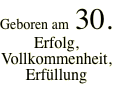 Geboren am  30. Erfolg, Vollkommenheit,