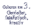 Geboren am 3. Genießer, fatalistisch, kreativ