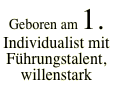 Geboren am 1. Individualist mit Führungstalent, willenstark