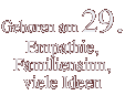 Geboren am 29. Empathie, Familiensinn, viele