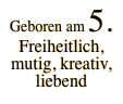 Geboren am 5. Freiheitlich, mutig, kreativ,