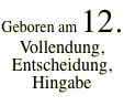 Geboren am 12. Vollendung, Entscheidung, Hingabe