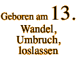 Geboren am 13. Wandel, Umbruch, loslassen 