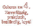 Geboren am 4. Zuverlässig, praktisch, beständig, loyal