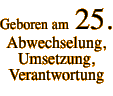 Geboren am  25. Abwechselung, Umsetzung,