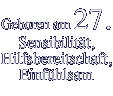 Geboren am 27. Sensibilität, Hilfsbereitschaft, Einfühlsam 